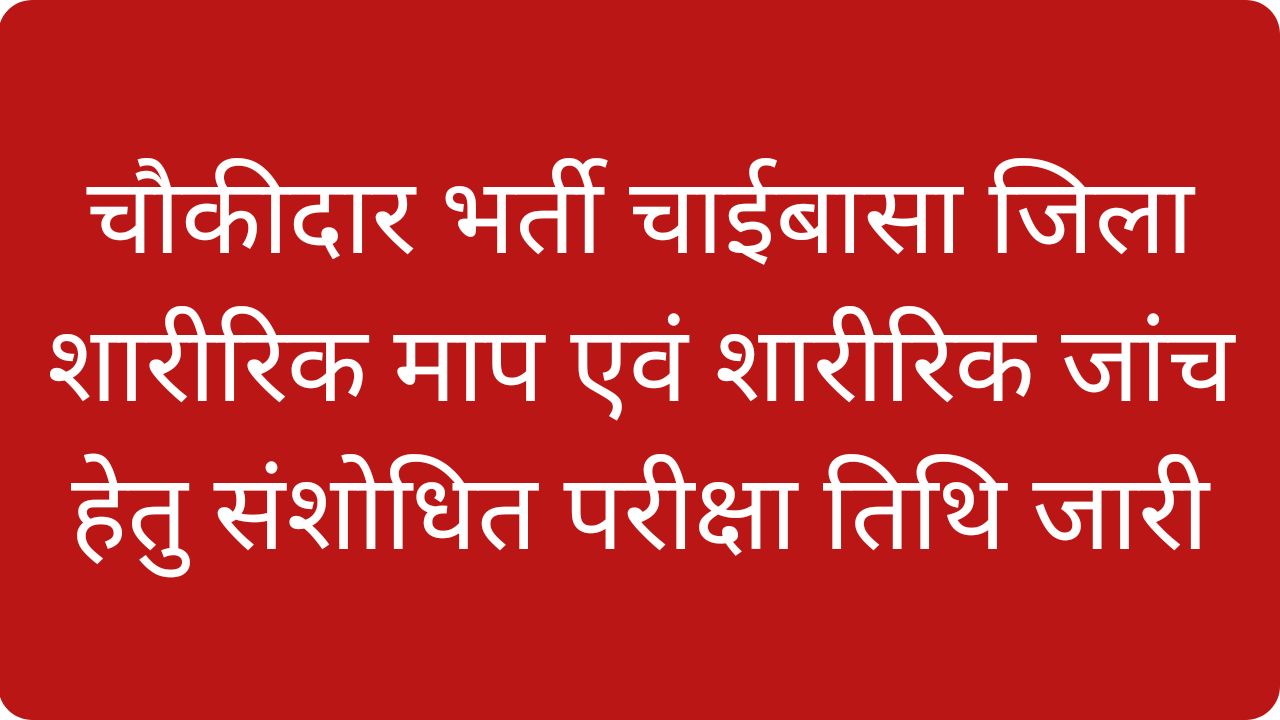 Chowkidar Recruitment Reschedule Date of Physical Measurement and Physical Test Chaibasa 2024