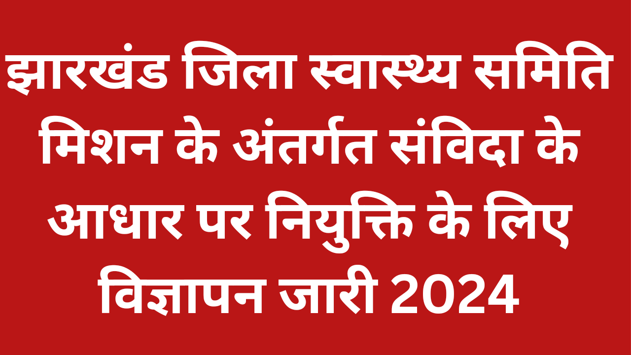 झारखंड जिला स्वास्थ्य समिति मिशन के अंतर्गत संविदा के आधार पर नियुक्ति के लिए विज्ञापन जारी 2024